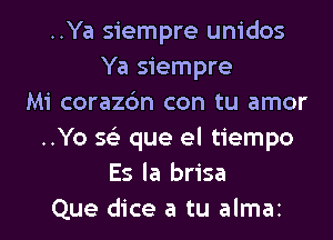 ..Ya siempre unidos
Ya siempre
Mi corazc'm con tu amor
..Yo 56') que el tiempo
Es la brisa
Que dice a tu almai