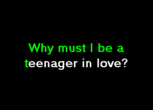 Why mustl be a

teenager in love?