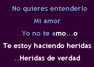 ..No quieres entenderlo
Mi amor
..Yo no te amo...o
Te estoy haciendo heridas

..Heridas de verdad