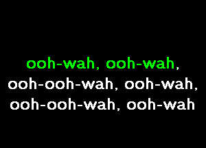 ooh-wah, ooh-wah,

ooh-ooh-wah, ooh-wah,
ooh-ooh-wah, ooh-wah