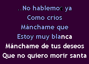 ..No hablemor. ya
Como crios
Manchame que
Estoy muy blanca
Manchame de tus deseos
Que no quiero morir santa