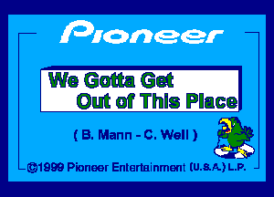We Gotta 633 I
Out of Thls Place

(8. Mann -c. Well) 39

491999 Pioneer Entertainment IU.8.A) L.P.