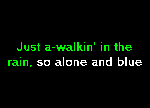 Just a-walkin' in the

rain, so alone and blue