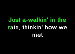 Just a-walkin' in the

rain, thinkin' how we
met