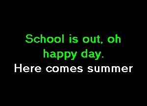 School is out, oh

happy day.
Here comes summer