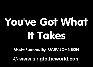 Youwe 3o?VVha?

?Takes

Made Famous Byz MARV JOHNSON

(Q www.singtotheworld.com
