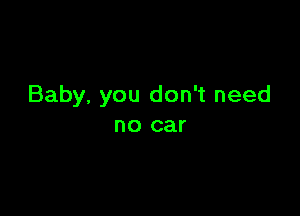 Baby, you don't need

no car