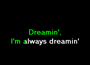 Dreamin',
I'm always dreamin'