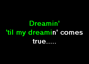 Dreamin'

'til my dreamin' comes
true .....