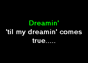 Dreamin'

'til my dreamin' comes
true .....