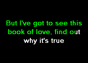 But I've got to see this

book of love, find out
why it's true