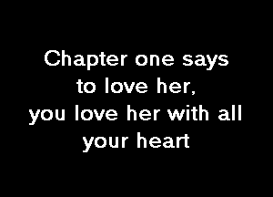 Chapter one says
to love her,

you love her with all
your heart