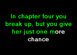 In chapter four you
break up. but you give

her just one more
chance