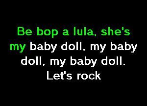 Be bop a Iula, she's
my baby doll, my baby

doll, my baby doll.
Let's rock