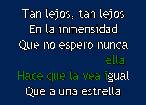 Tan lejos, tan lejos
En la inmensidad

la
Hace que la vea igual
Que a una estrella
