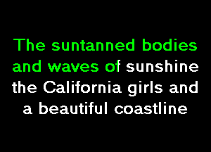 The suntanned bodies

and waves of sunshine

the California girls and
a beautiful coastline