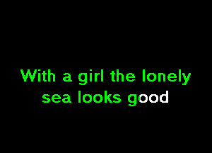 With a girl the lonely
sea looks good