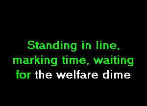 Standing in line,

marking time, waiting
for the welfare dime