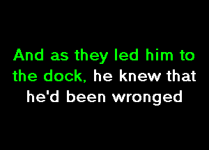 And as they led him to

the dock, he knew that
he'd been wronged