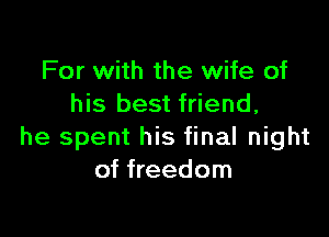 For with the wife of
his best friend,

he spent his final night
of freedom