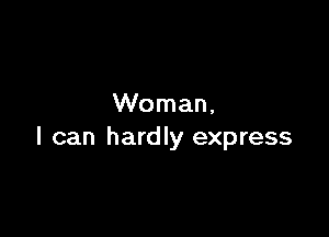 Woman,

I can hardly express