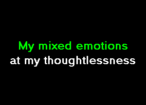 My mixed emotions

at my thoughtlessness