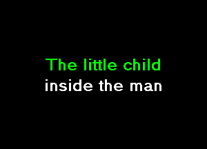 The little child

inside the man