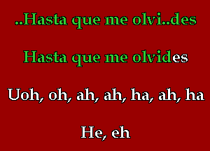 ..Hasta que me olvi..des
Hasta que me olvides
U011, 0h, ah, ah, ha, ah, ha

He, eh