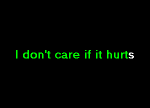 I don't care if it hurts