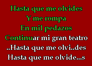 Hasta que me olvides
Y me rompa
En mil pedazos
C ontinuar 111i gran teatro
..Hasta que me olvi..des
Hasta que me olvide...s