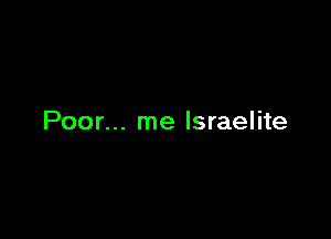 Poor... me Israelite