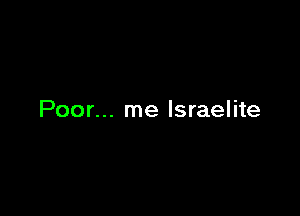 Poor... me Israelite