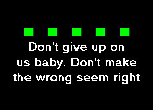 El III E El El
Don't give up on

us baby. Don't make
the wrong seem right