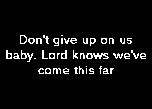 Don't give up on us

baby. Lord knows we've
come this far