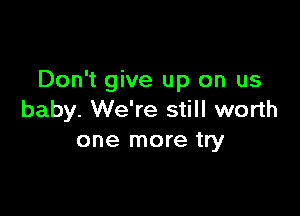 Don't give up on us

baby. We're still worth
one more try