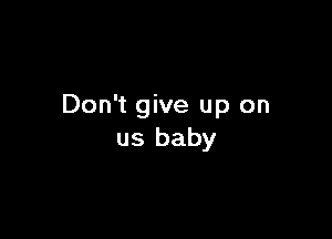 Don't give up on

us baby