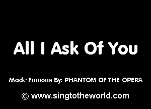 AM ll Aslk 01? YOU

Made Famous By. PHANTOM OF THE OPERA

) www.singtotheworld.com