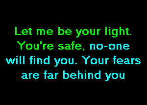 Let me be your light.
You're safe, no-one

will find you. Your fears
are far behind you