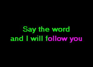 Say the word

and I will follow you
