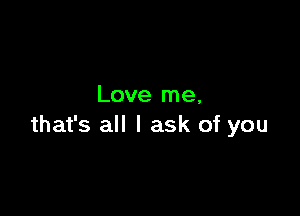 Love me,

that's all I ask of you