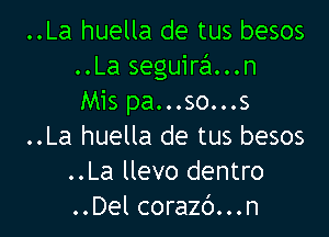 ..La huella de tus besos
..La seguira...n
Mis pa...so...s

..La huella de tus besos
..La llevo dentro
..Del corazb...n