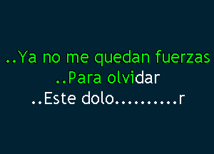 ..Ya no me quedan fuerzas

..Para olvidar
..Este dolo.... ...... r