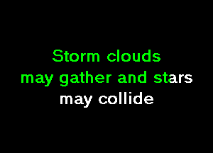 Storm clouds

may gather and stars
may collide