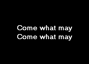 Come what may

Come what may