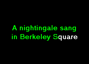 A nightingale sang

in Berkeley Square