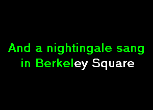 And a nightingale sang

in Berkeley Square