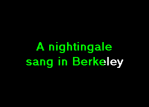 A nightingale

sang in Berkeley
