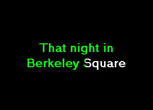 That night in

Berkeley Square