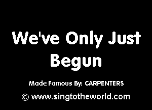 We've Onlly Just?

Begun

Made Famous Byz CARPENTERS

(Q www.singtotheworld.com