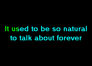It used to be so natural

to talk about forever